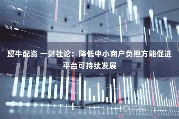 盟牛配资 一财社论：降低中小商户负担方能促进平台可持续发展