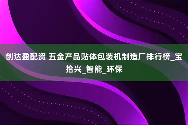 创达盈配资 五金产品贴体包装机制造厂排行榜_宝拾兴_智能_环保