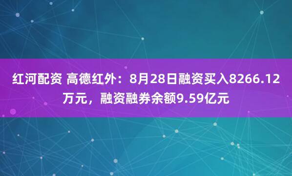 红河配资 高德红外：8月28日融资买入8266.12万元，融资融券余额9.59亿元