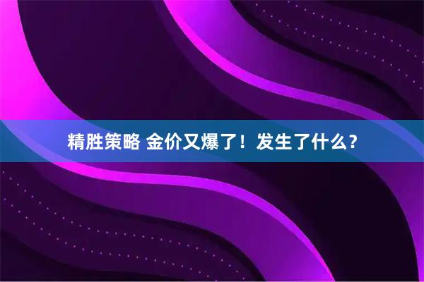 精胜策略 金价又爆了！发生了什么？