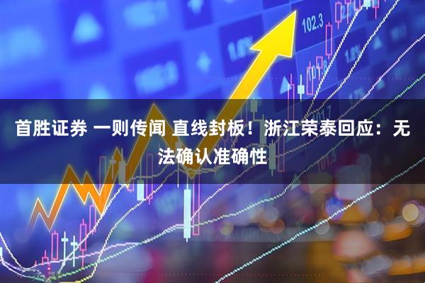 首胜证券 一则传闻 直线封板！浙江荣泰回应：无法确认准确性