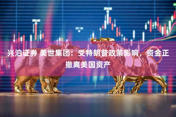 兴泊证券 美世集团：受特朗普政策影响，资金正撤离美国资产