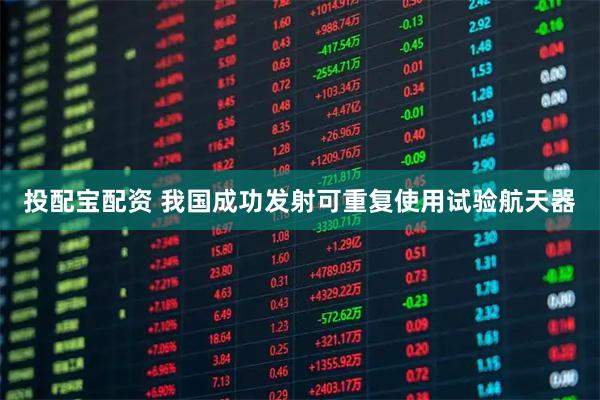 投配宝配资 我国成功发射可重复使用试验航天器